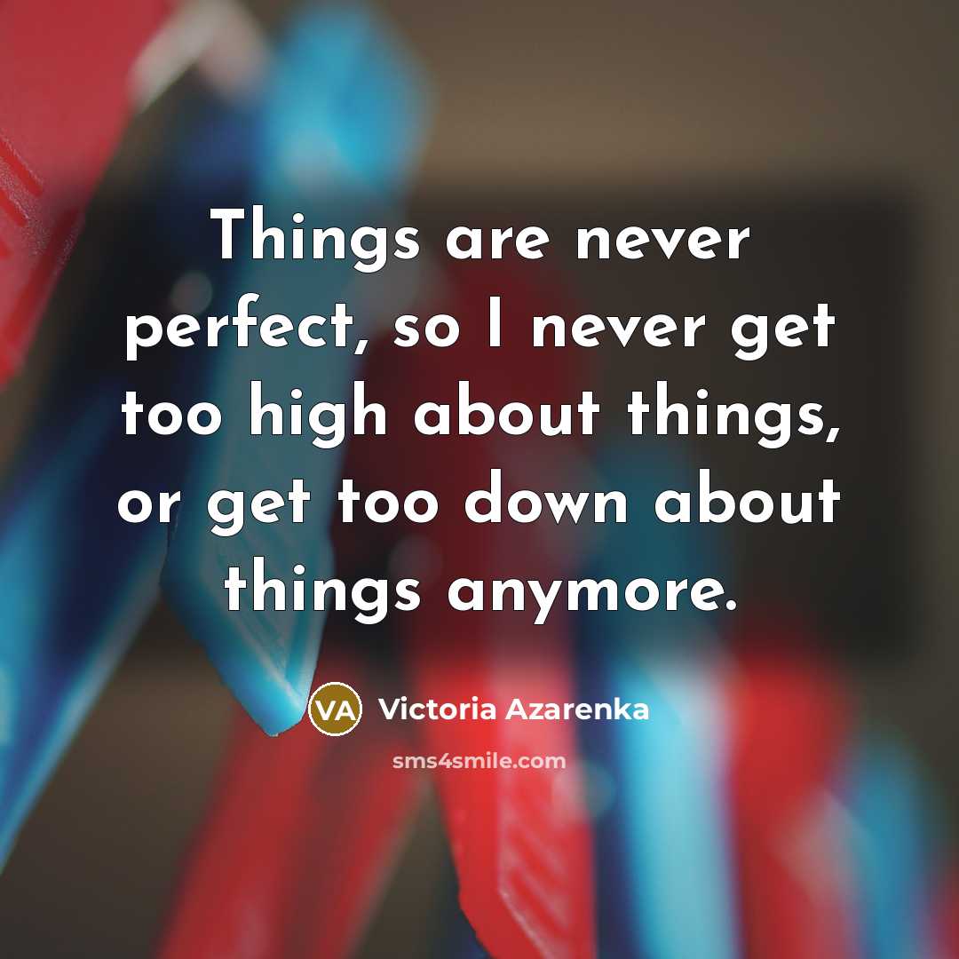 “Things are never perfect, so I never get too high…” quote by Victoria Azarenka