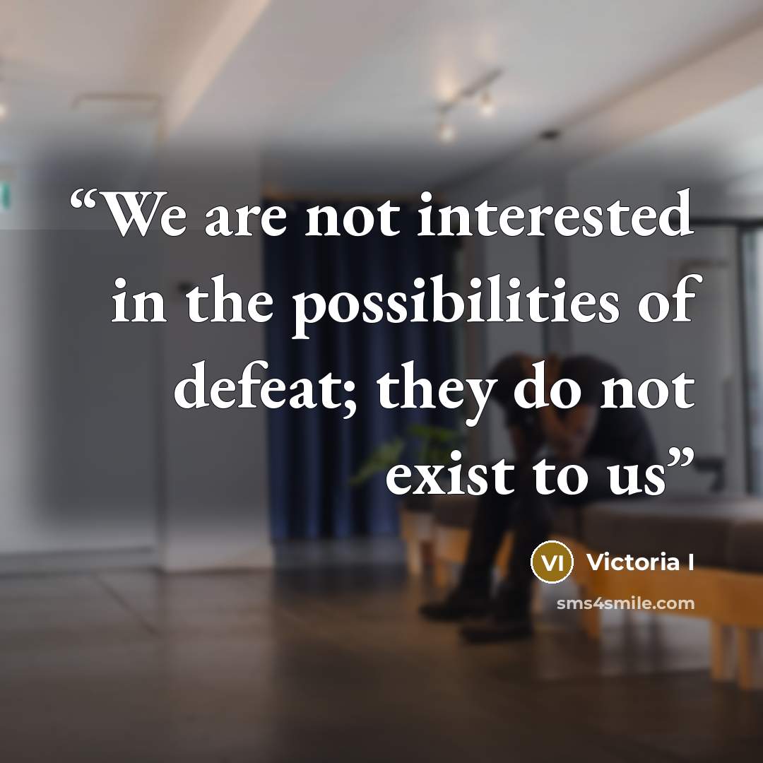 “We are not interested in the possibilities of defeat; they do not exist to us” quote by Victoria I