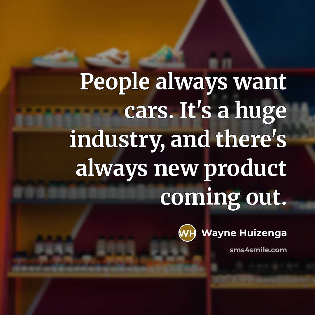 “People always want cars. It's a huge industry, and there's…” quote by Wayne Huizenga