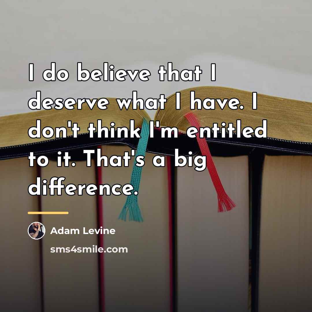 “I do believe that I deserve what I have. I…” quote by Adam Levine