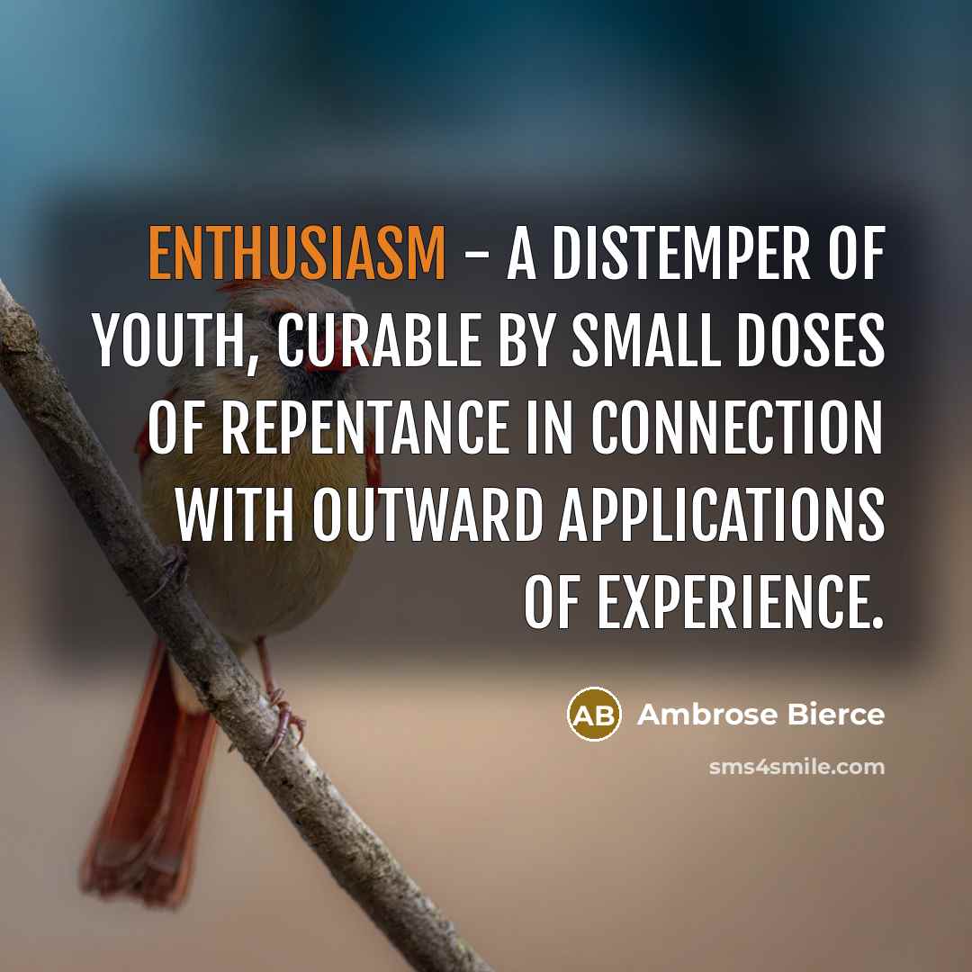 “Enthusiasm - a distemper of youth, curable by small doses…” quote by Ambrose Bierce