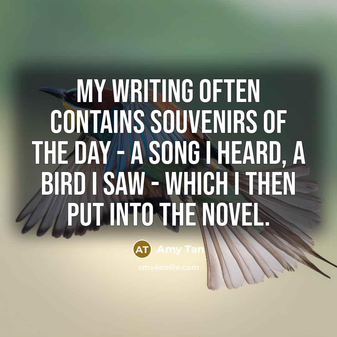 “My writing often contains souvenirs of the day - a…” quote by Amy Tan