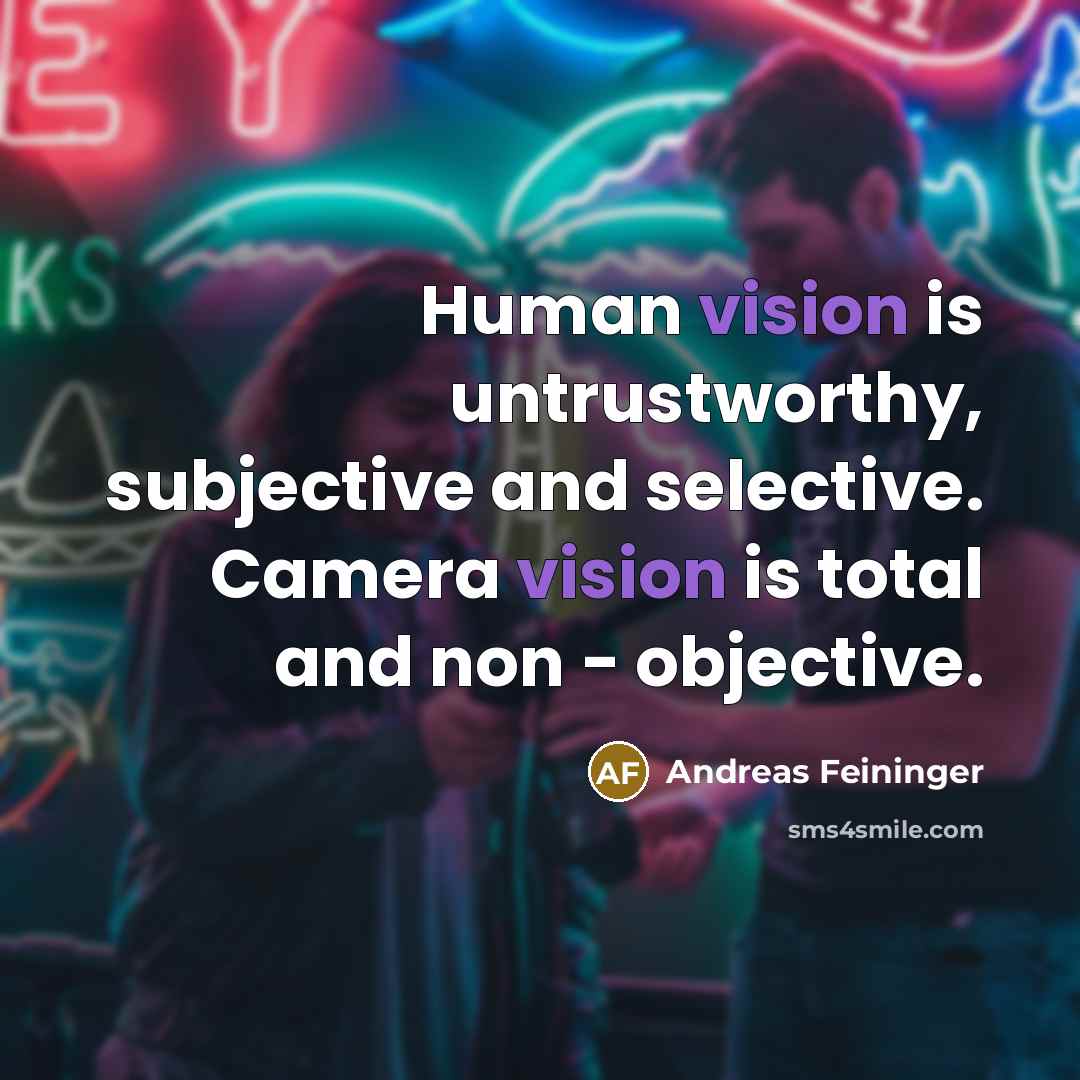 “Human vision is untrustworthy, subjective and selective. Camera vision is…” quote by Andreas Feininger