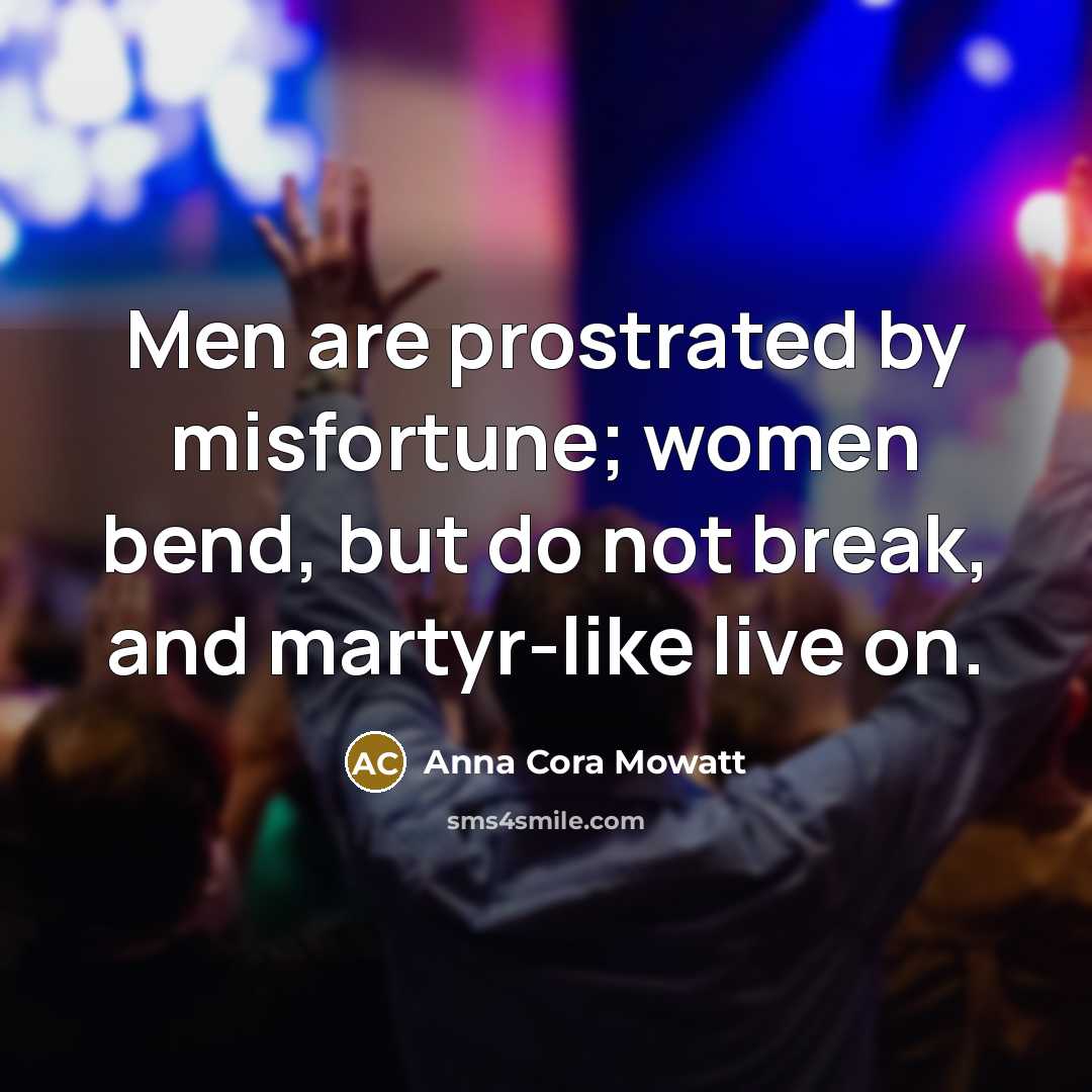 “Men are prostrated by misfortune; women bend, but do not…” quote by Anna Cora Mowatt