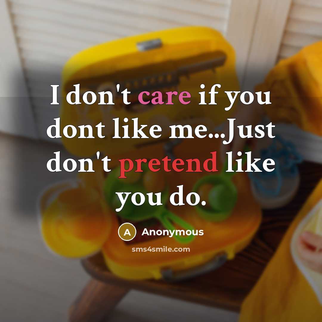 “I don't care if you dont like me...Just don't pretend like you do.” quote by Anonymous