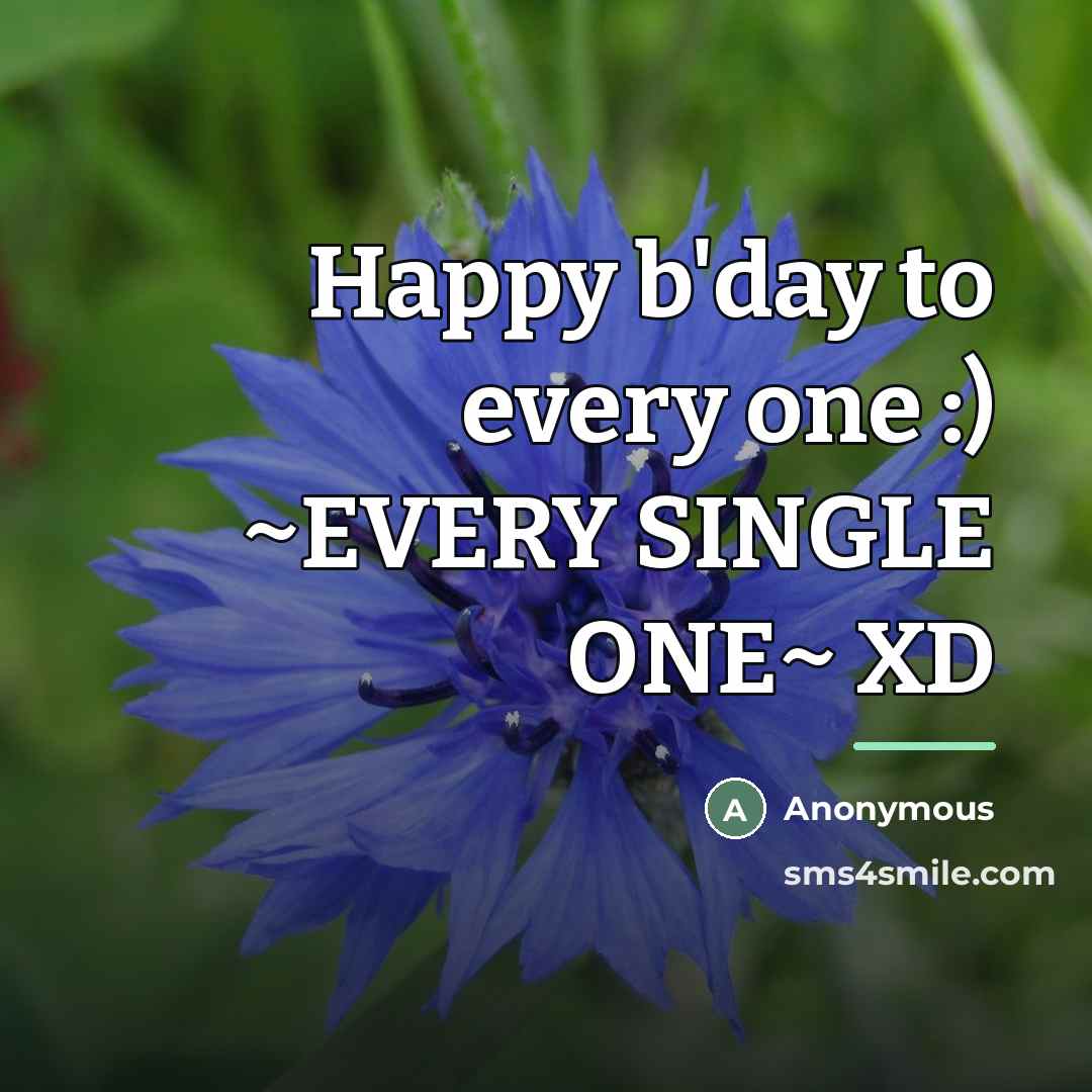 “Happy b'day to every one :) ~EVERY SINGLE ONE~ XD…” quote by Anonymous