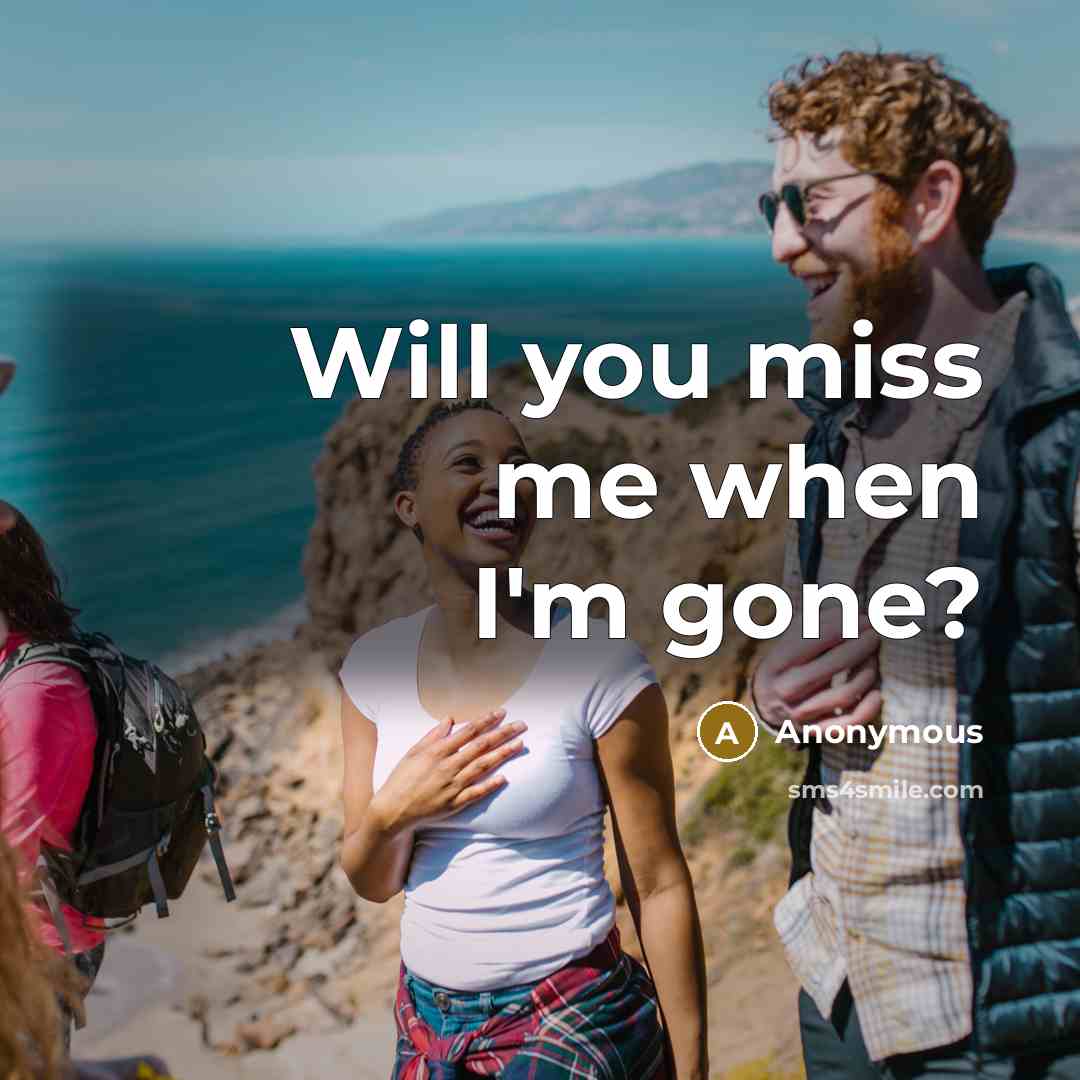 “Will you miss me when I'm gone?…” quote by Anonymous