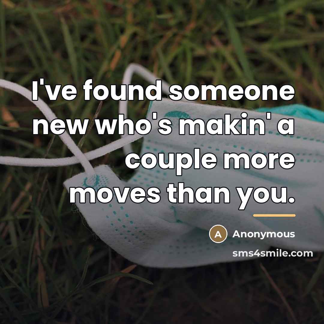 “I've found someone new who's makin' a couple more moves…” quote by Anonymous