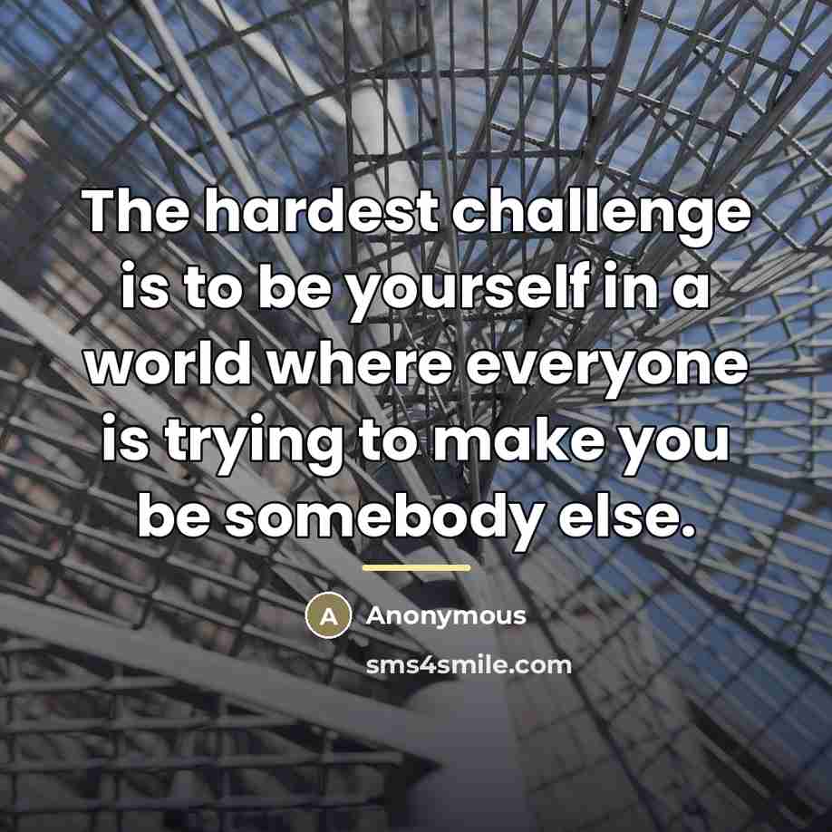 “The hardest challenge is to be yourself in a world…” quote by Anonymous