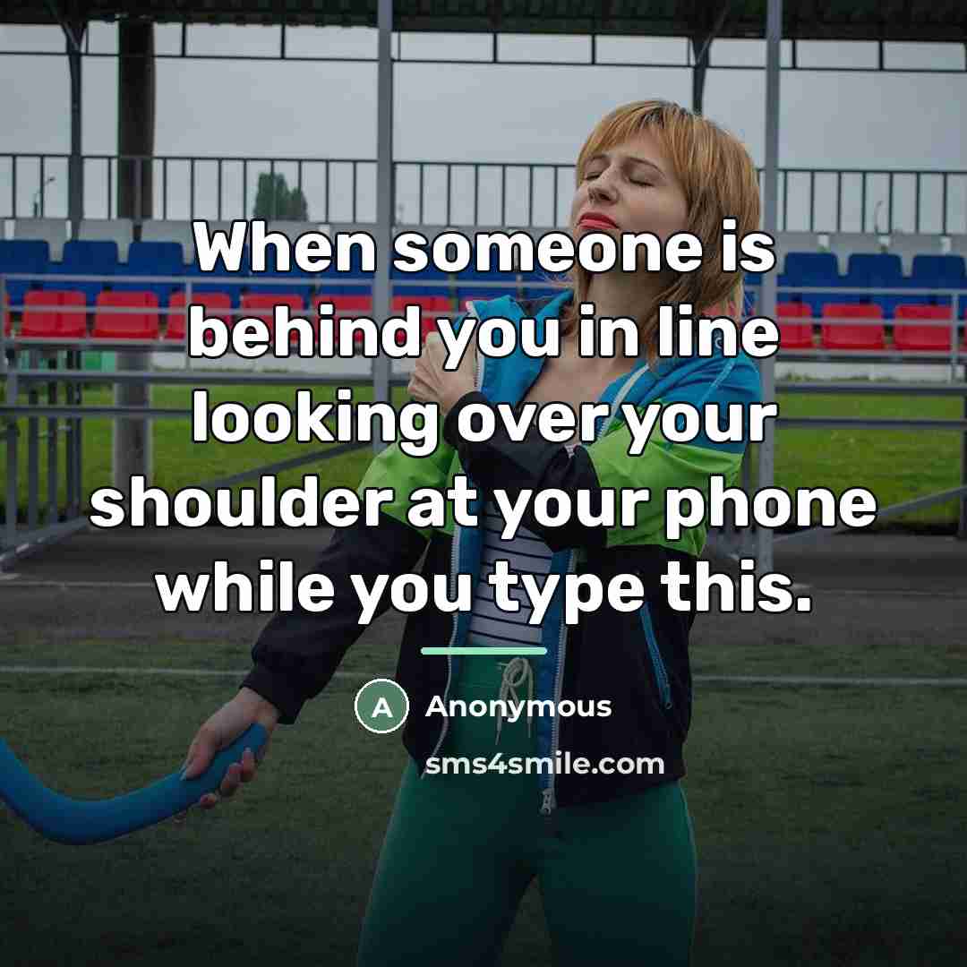 “When someone is behind you in line looking over your…” quote by Anonymous