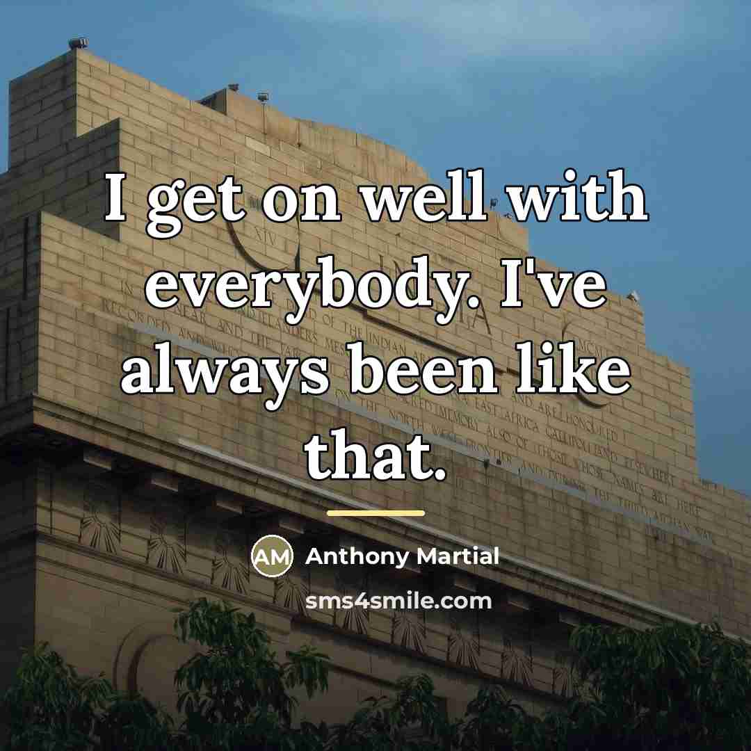 “I get on well with everybody. I've always been like…” quote by Anthony Martial