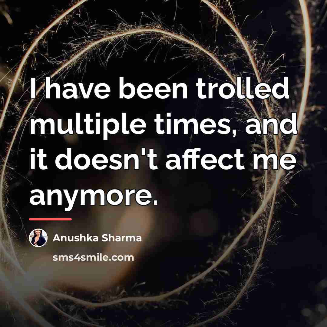 “I have been trolled multiple times, and it doesn't affect…” quote by Anushka Sharma