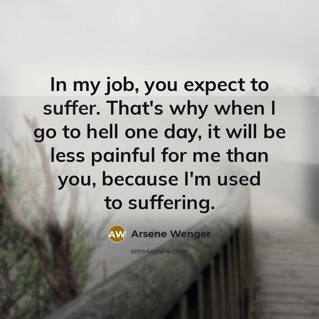 “In my job, you expect to suffer. That's why when…” quote by Arsene Wenger