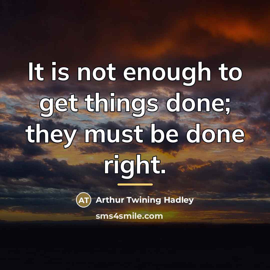 “It is not enough to get things done; they must…” quote by Arthur Twining Hadley