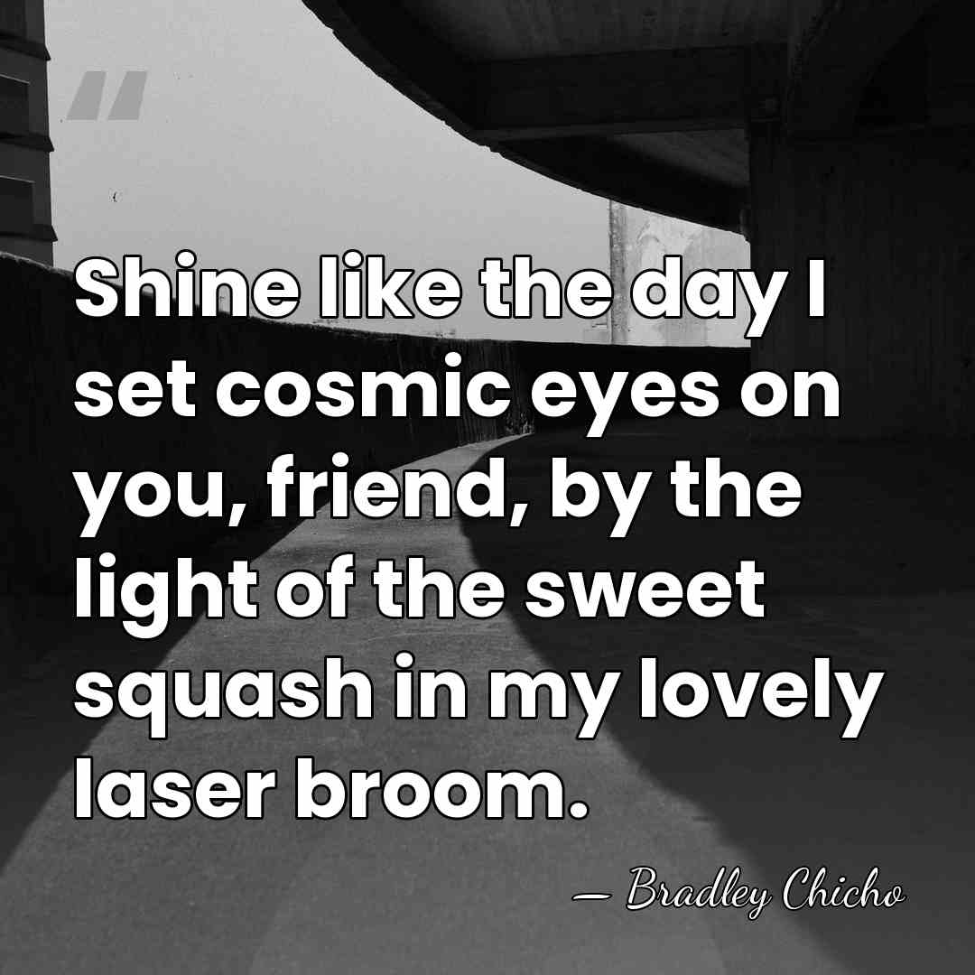 Shine like the day I set cosmic eyes on you, friend, by&hellip; - Bradley Chicho