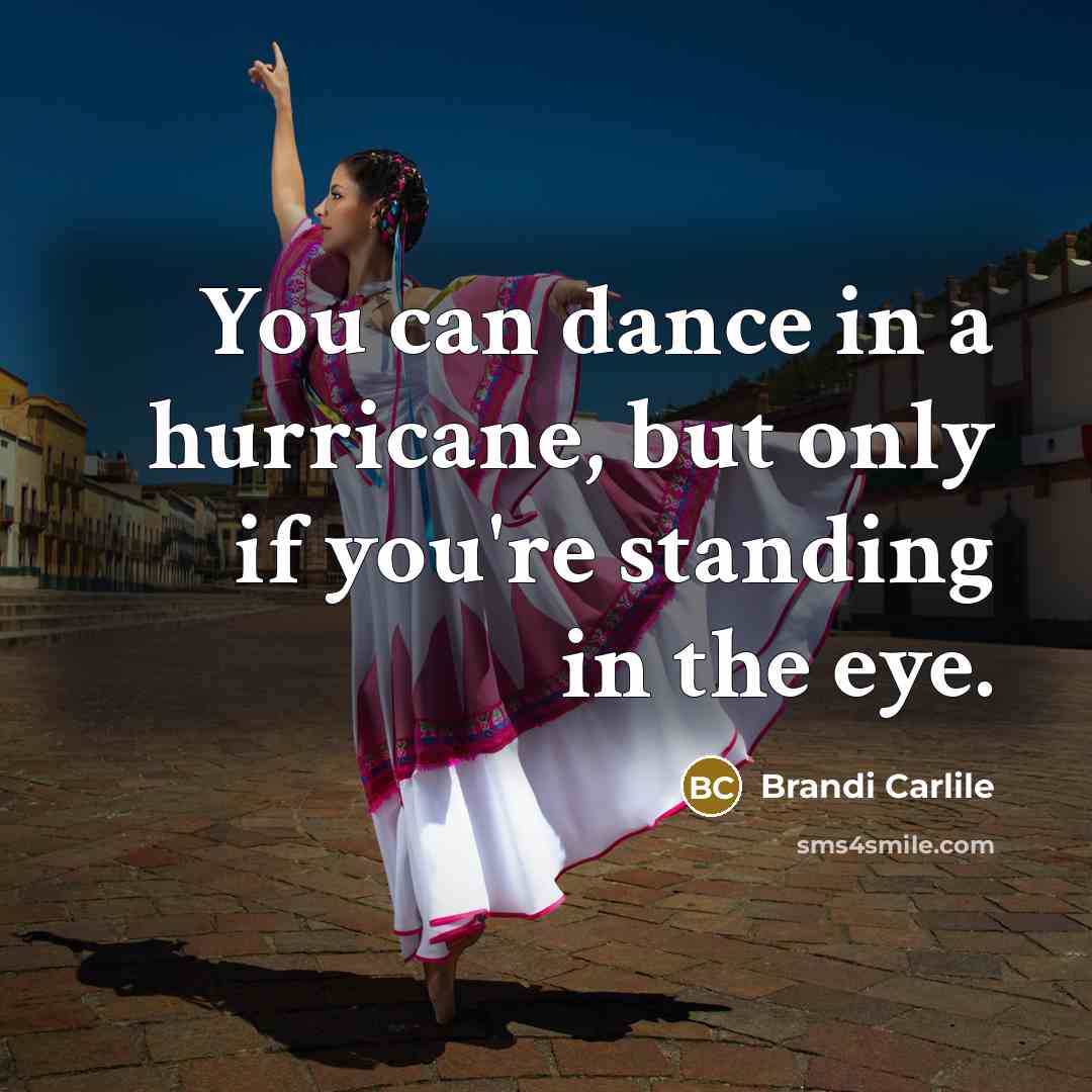 “You can dance in a hurricane, but only if you're…” quote by Brandi Carlile