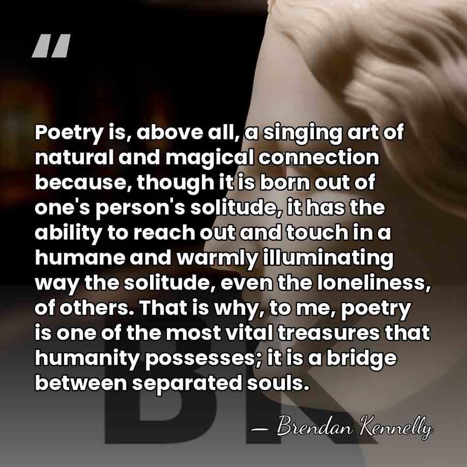 Poetry is, above all, a singing art of natural and magical connection&hellip; - Brendan Kennelly