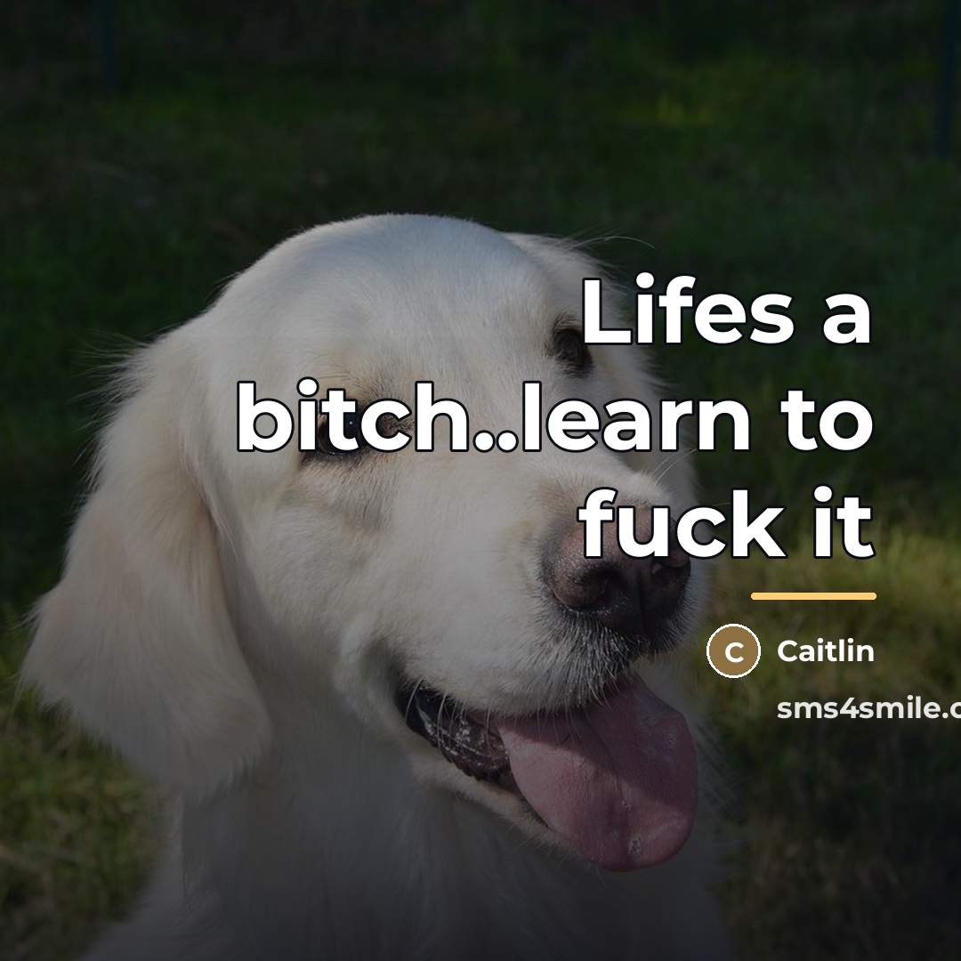 “Lifes a bitch..learn to fuck it…” quote by Caitlin