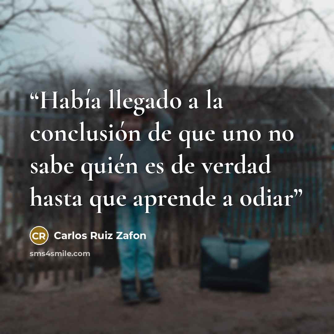 “Había llegado a la conclusión de que uno no sabe quién es de verdad hasta que aprende a odiar” quote by Carlos Ruiz Zafón