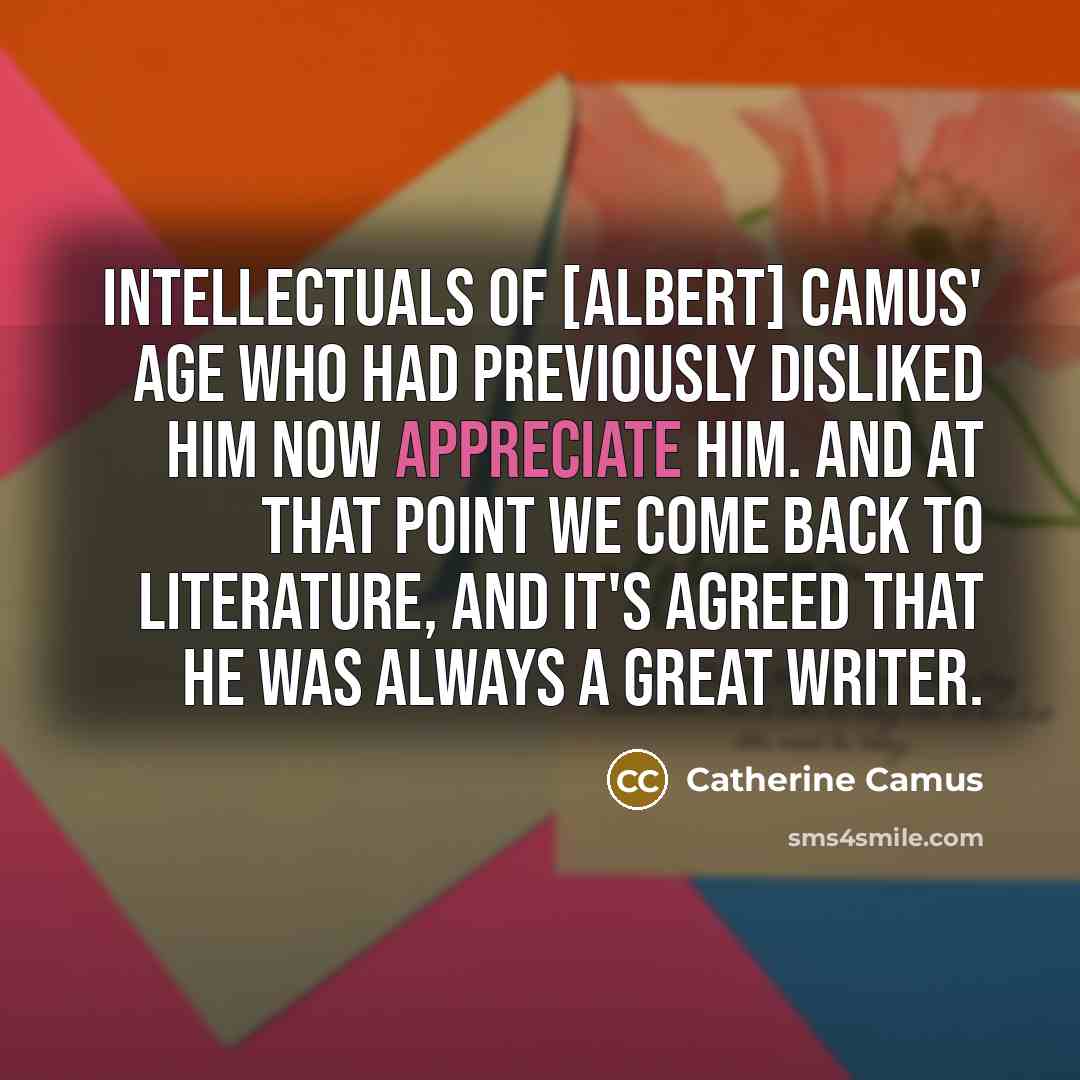 “Intellectuals of [Albert] Camus' age who had previously disliked him…” quote by Catherine Camus