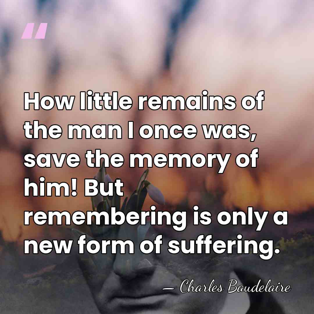 How little remains of the man I once was, save the memory&hellip; - Charles Baudelaire