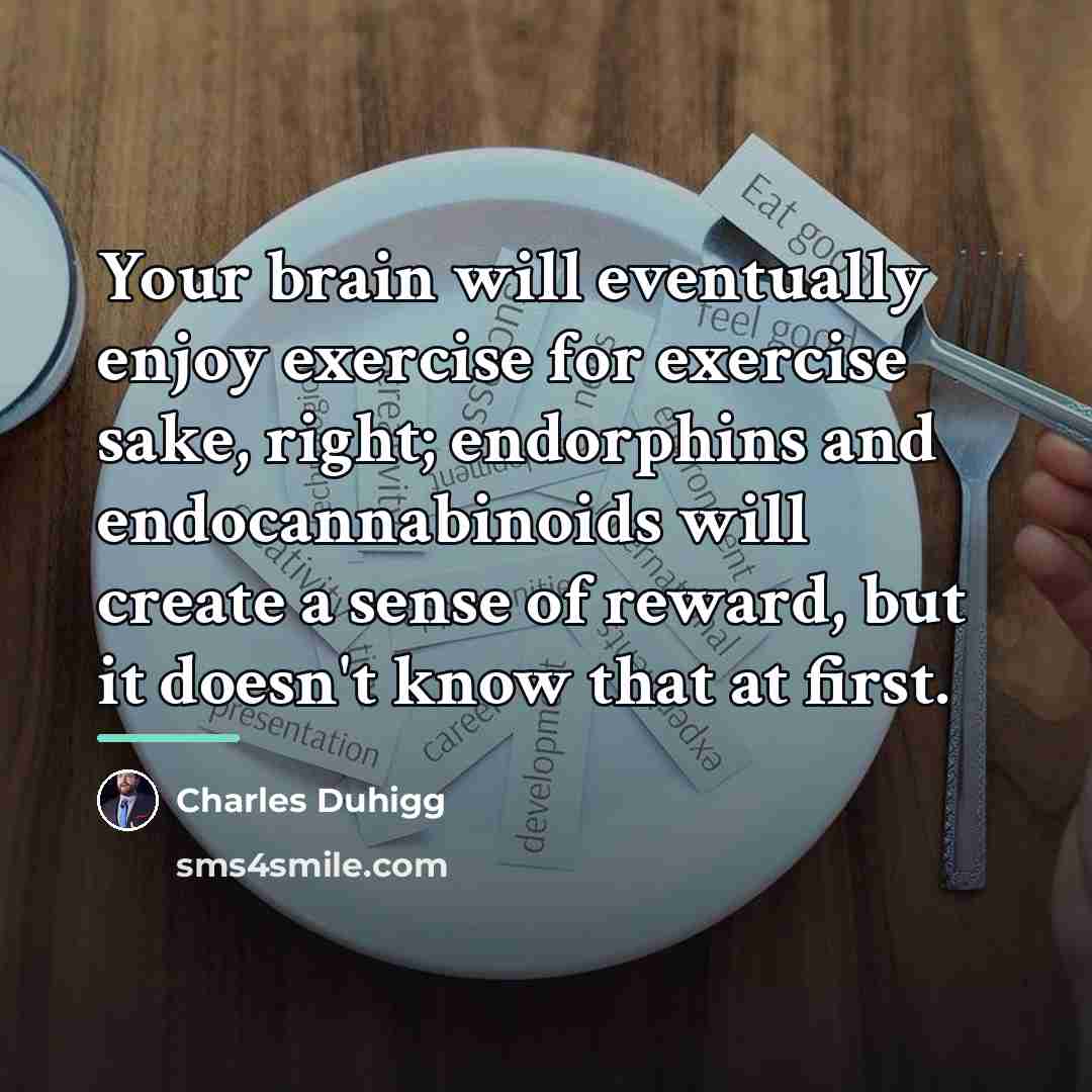 “Your brain will eventually enjoy exercise for exercise sake, right;…” quote by Charles Duhigg