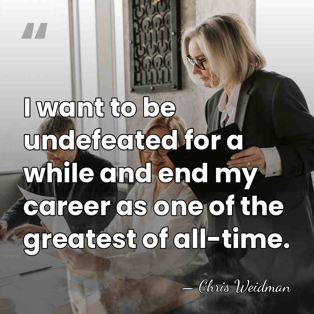 I want to be undefeated for a while and end my career&hellip; - Chris Weidman