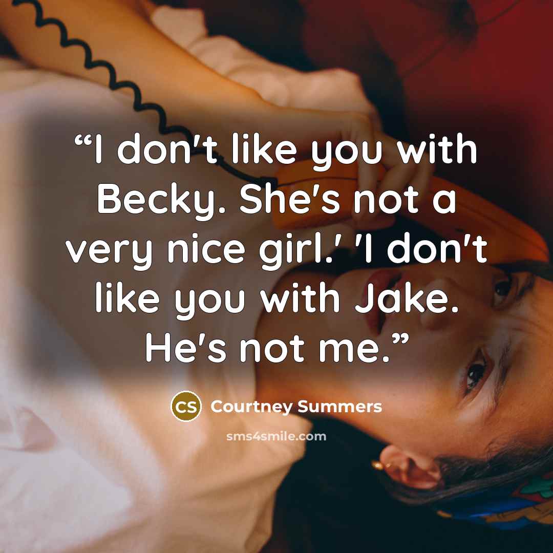 “I don't like you with Becky. She's not a very nice girl.' 'I don't like you with Jake. He's not me.” quote by Courtney Summers