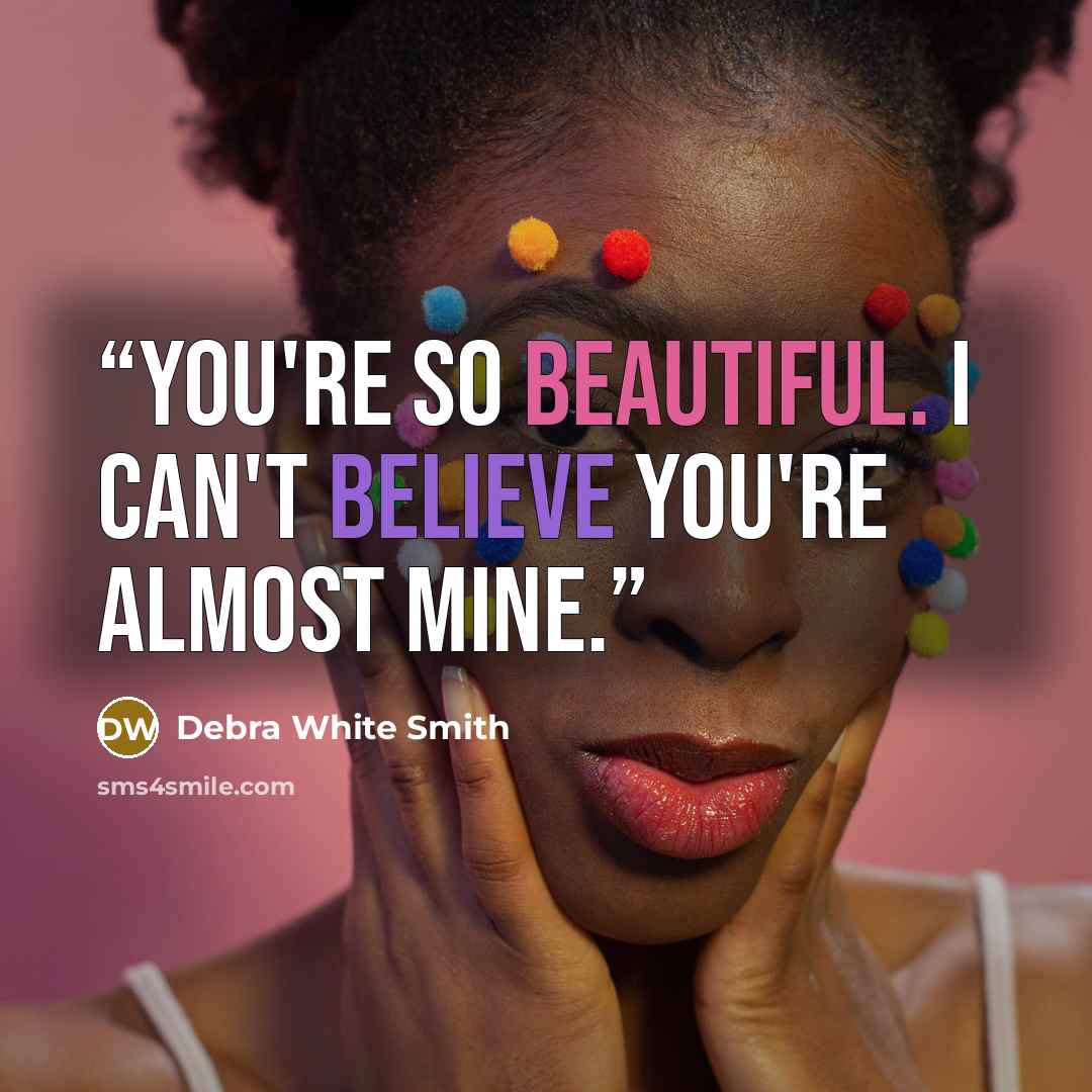 “You're so beautiful. I can't believe you're almost mine.” quote by Debra White Smith