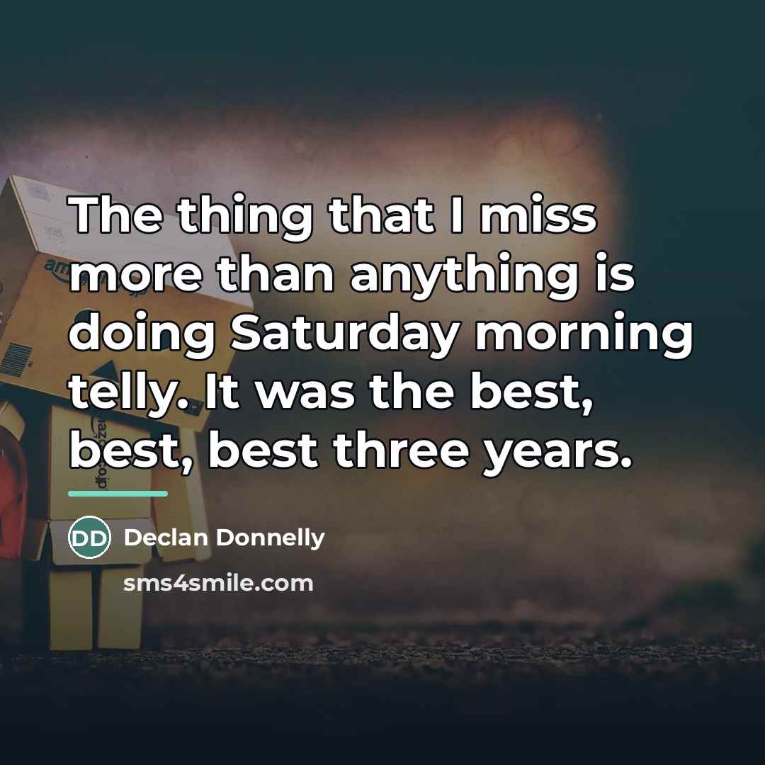 “The thing that I miss more than anything is doing…” quote by Declan Donnelly