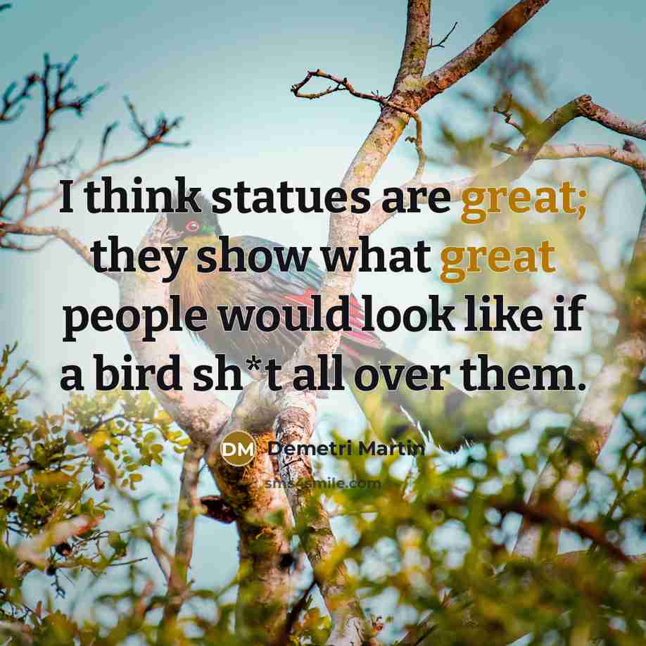 “I think statues are great; they show what great people…” quote by Demetri Martin