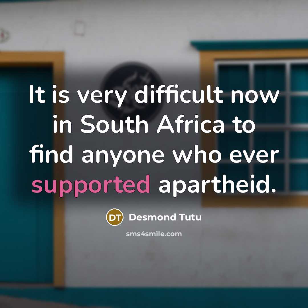 “It is very difficult now in South Africa to find anyone who ever supported apartheid.” quote by Desmond Tutu