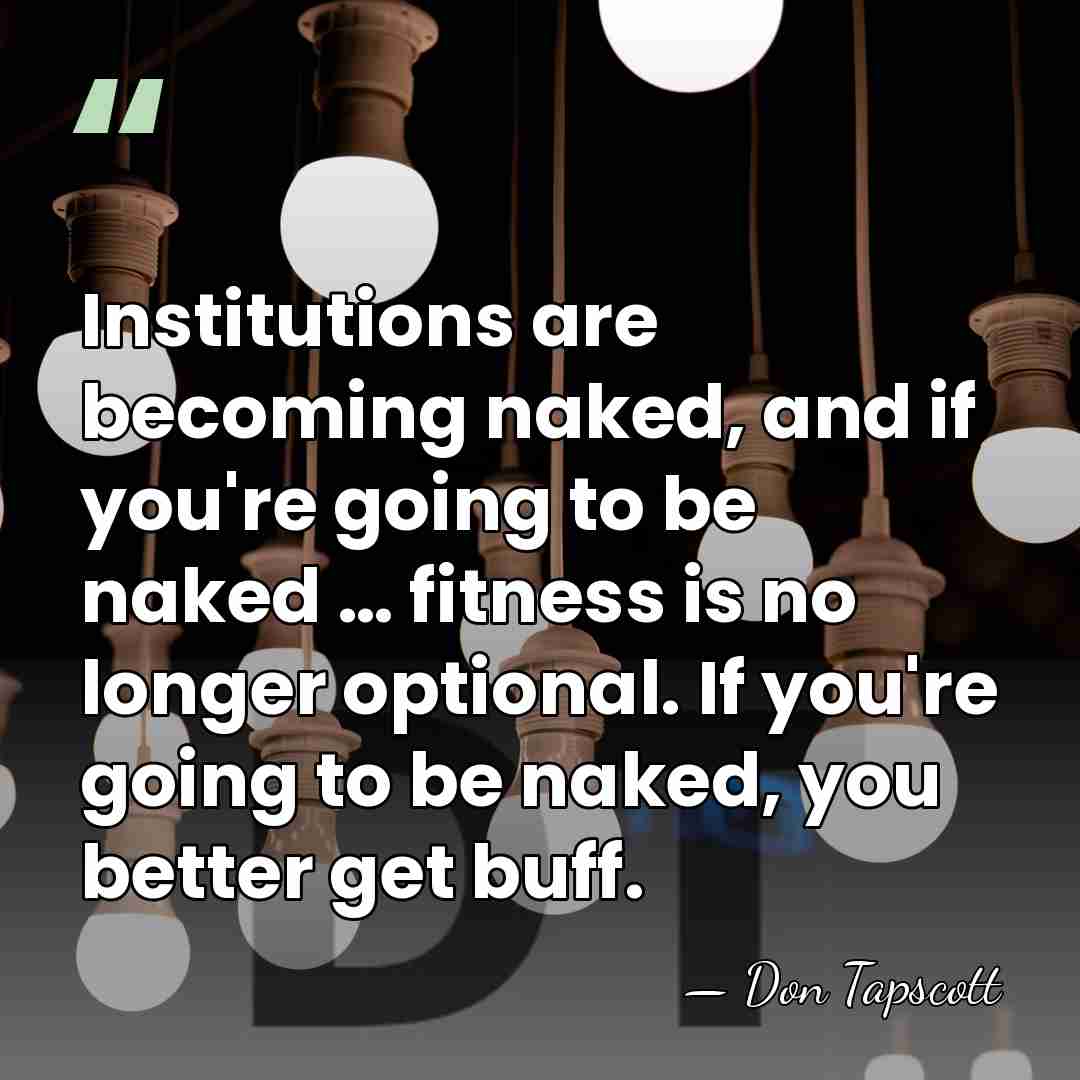 Institutions are becoming naked, and if you're going to be naked …&hellip; - Don Tapscott