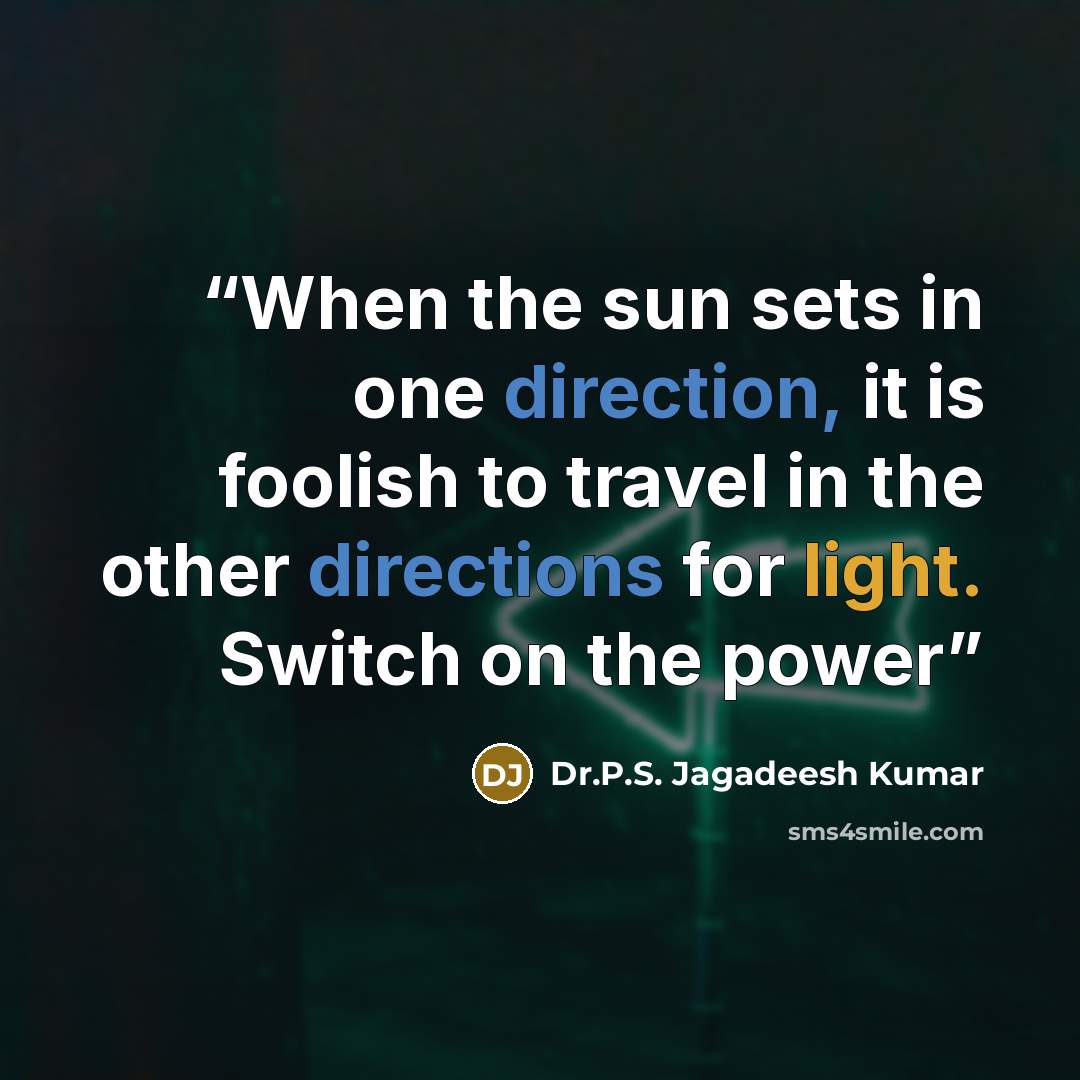 “When the sun sets in one direction, it is foolish to travel in the other directions for light. Switch on the power” quote by Dr.P.S. Jagadeesh Kumar
