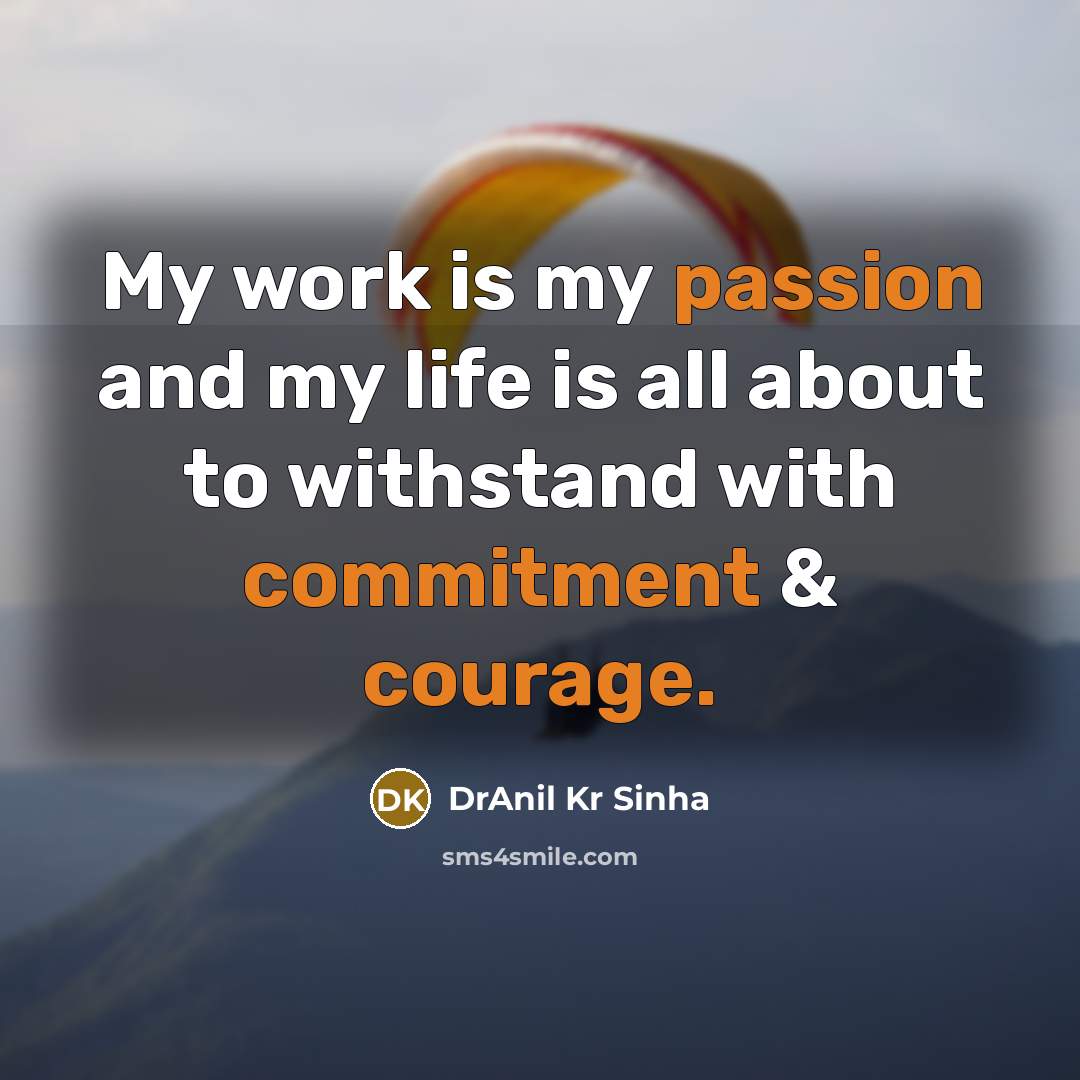 “My work is my passion and my life is all about to withstand with commitment & courage.” quote by DrAnil Kr Sinha
