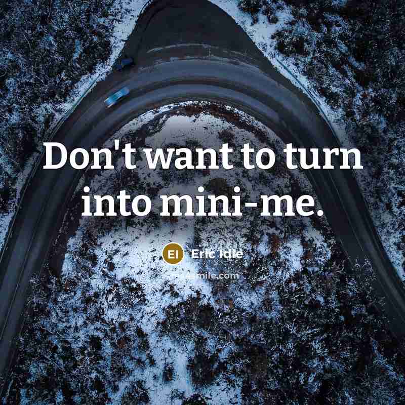 “Don't want to turn into mini-me.…” quote by Eric Idle