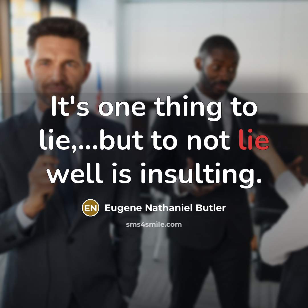 “It's one thing to lie,...but to not lie well is insulting.” quote by Eugene Nathaniel Butler