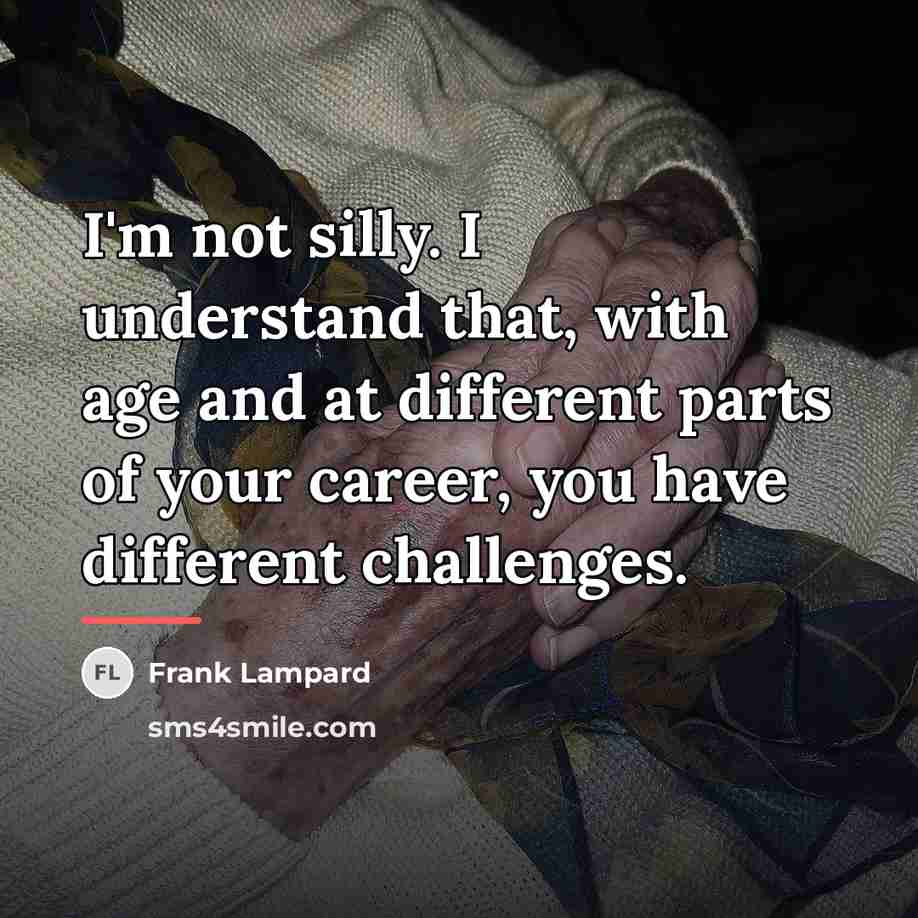“I'm not silly. I understand that, with age and at…” quote by Frank Lampard