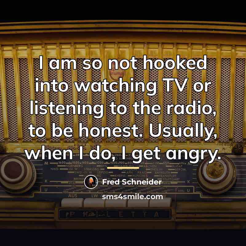 “I am so not hooked into watching TV or listening…” quote by Fred Schneider