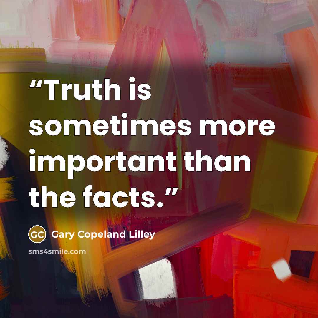 “Truth is sometimes more important than the facts.” quote by Gary Copeland Lilley