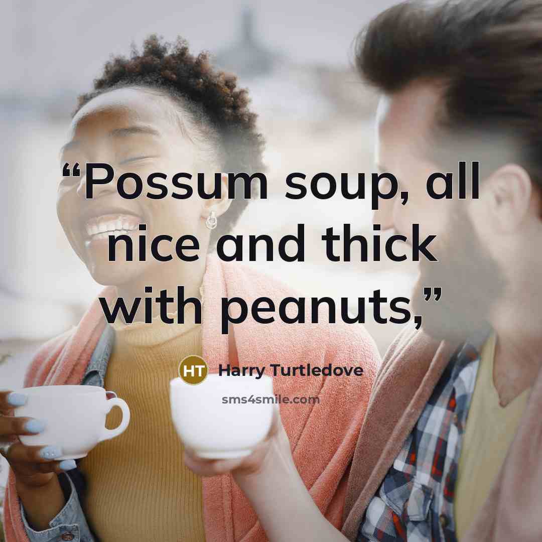 “Possum soup, all nice and thick with peanuts,” quote by Harry Turtledove