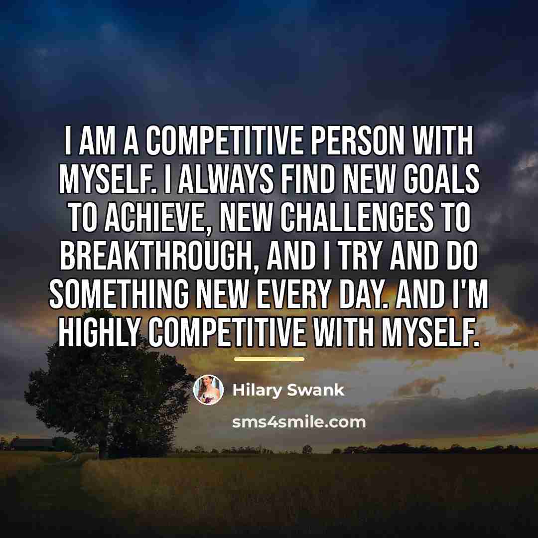 “I am a competitive person with myself. I always find…” quote by Hilary Swank