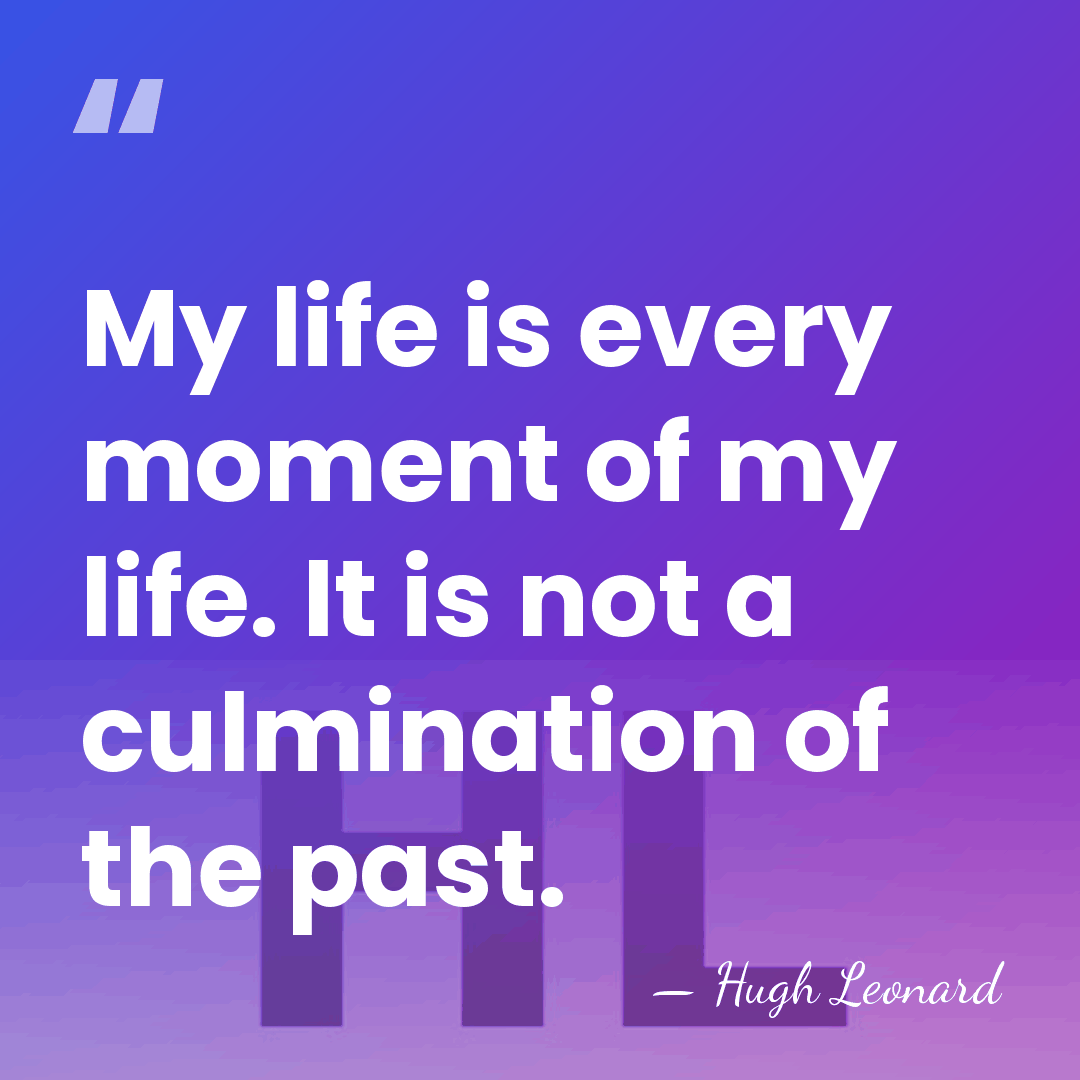 My life is every moment of my life. It is not a&hellip; - Hugh Leonard