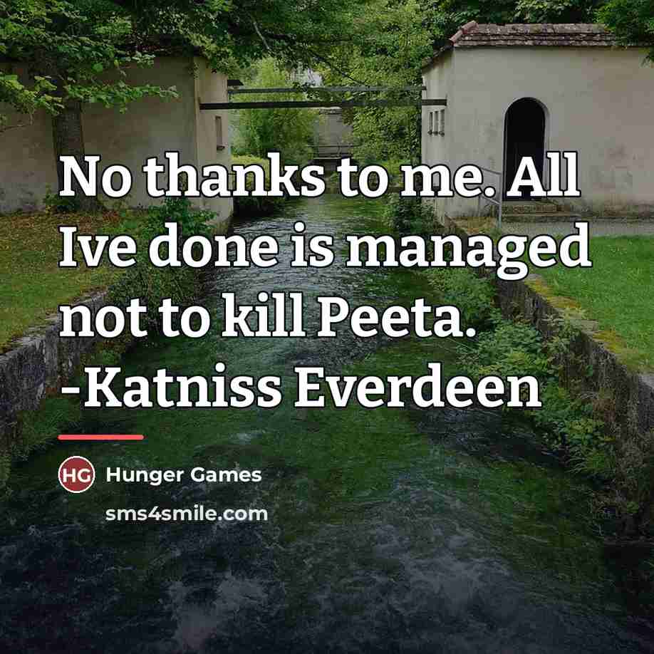 “No thanks to me. All Ive done is managed not…” quote by Hunger Games