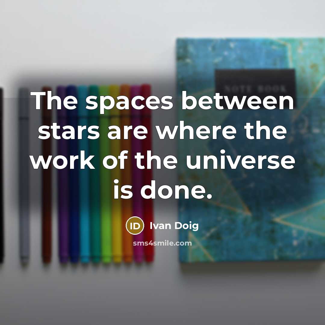 “The spaces between stars are where the work of the…” quote by Ivan Doig