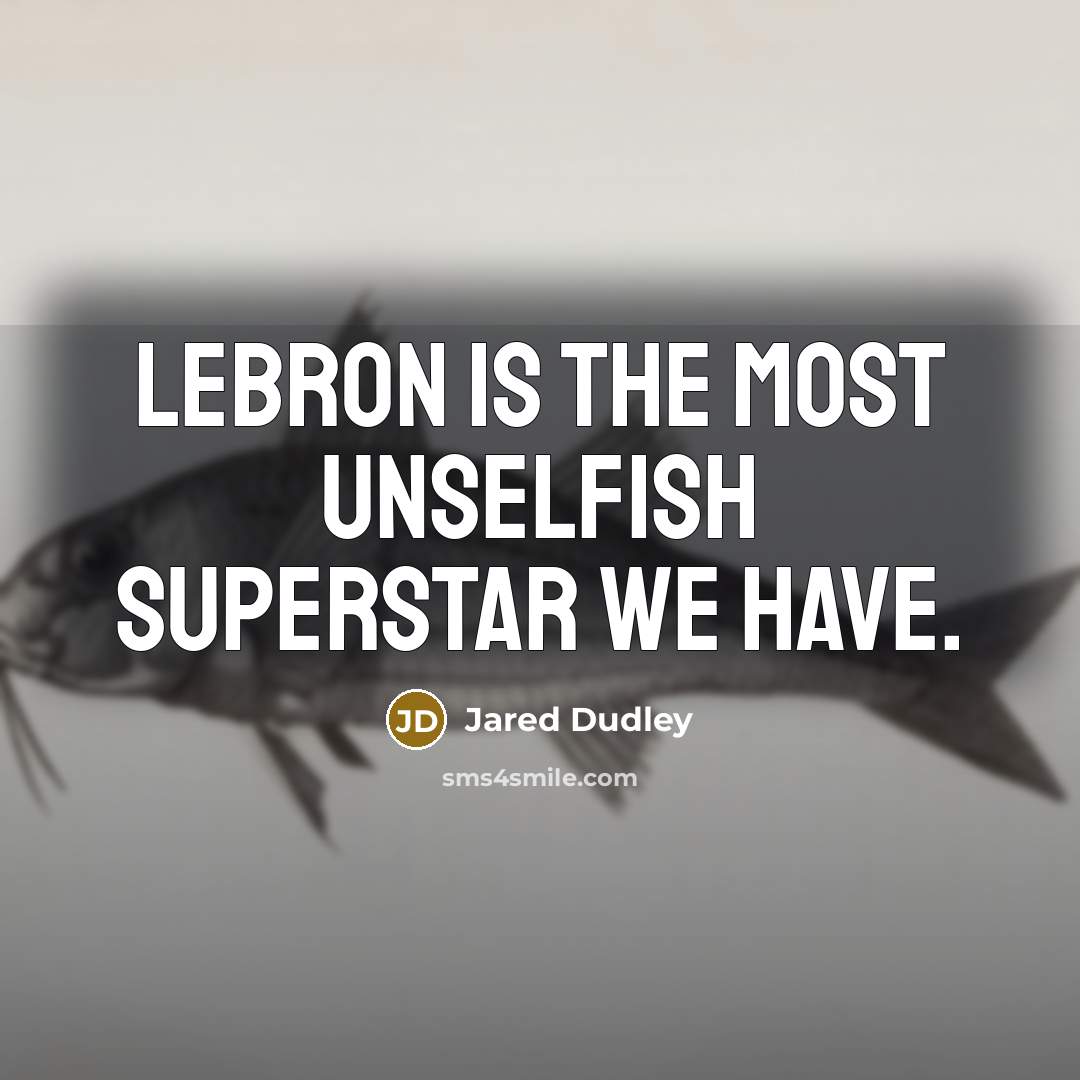 “LeBron is the most unselfish superstar we have.” quote by Jared Dudley