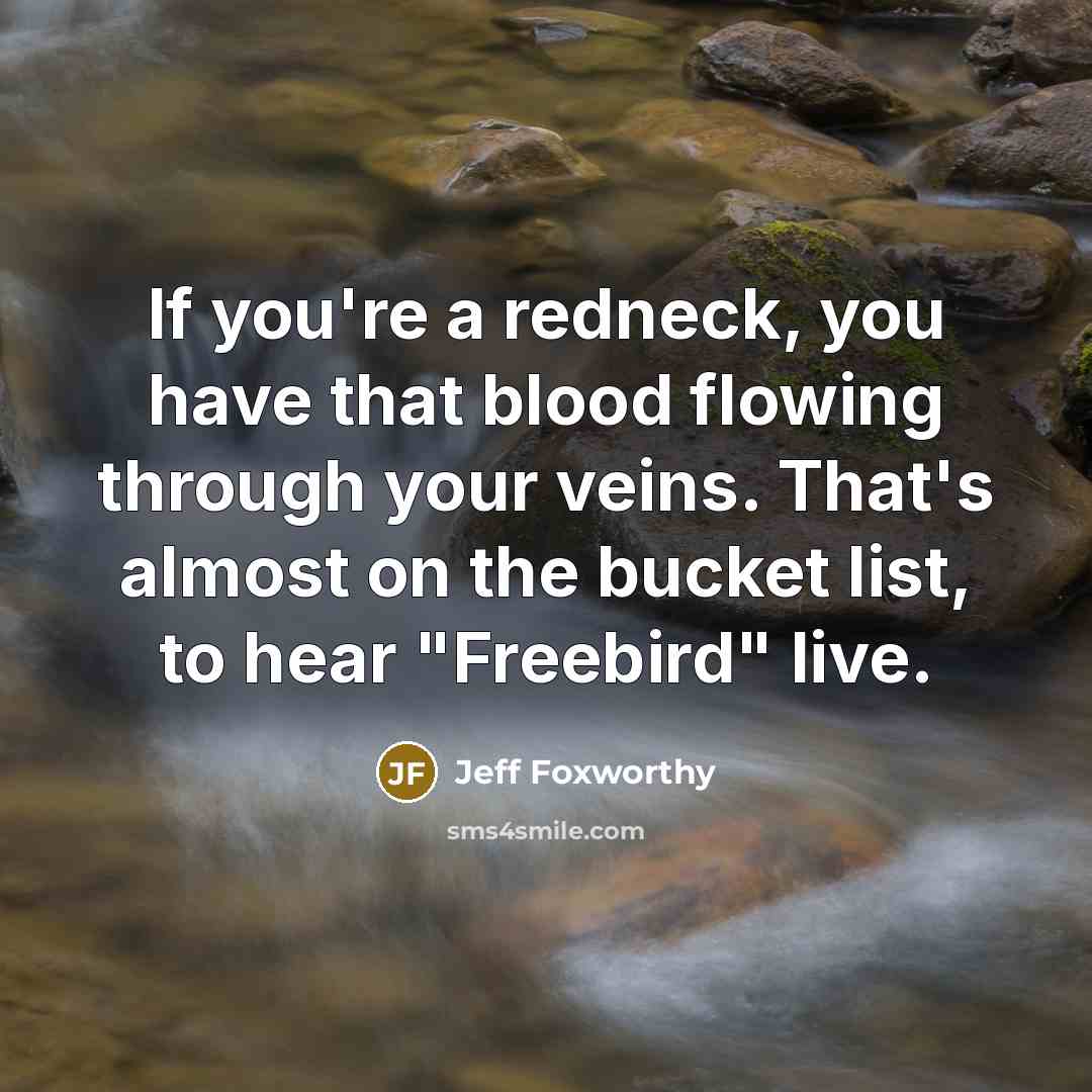 “If you're a redneck, you have that blood flowing through…” quote by Jeff Foxworthy