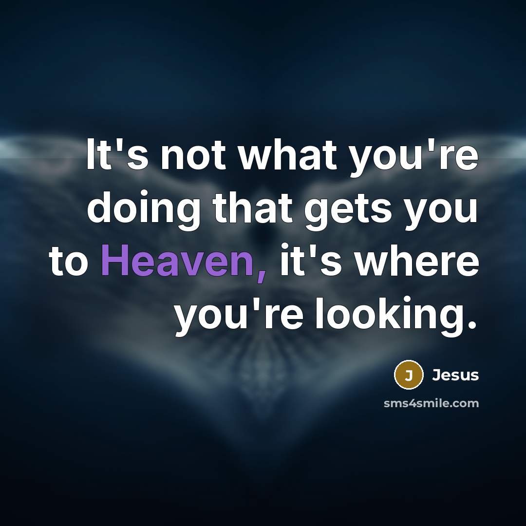 “It's not what you're doing that gets you to Heaven,…” quote by Jesus