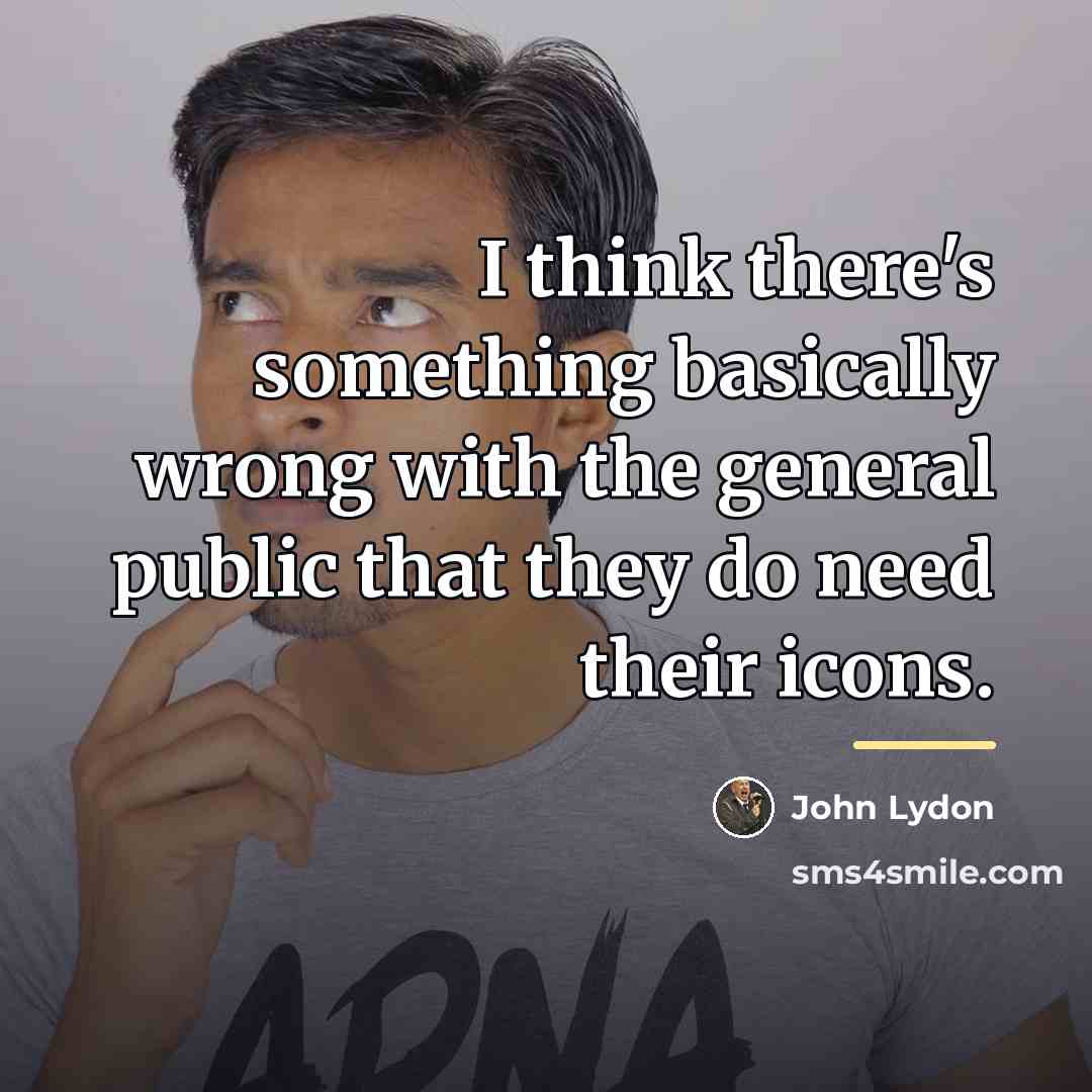 “I think there's something basically wrong with the general public…” quote by John Lydon