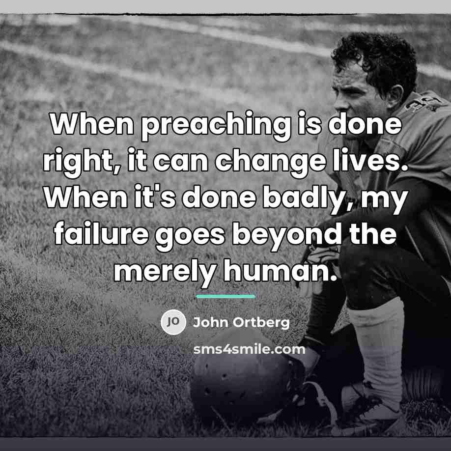 “When preaching is done right, it can change lives. When…” quote by John Ortberg